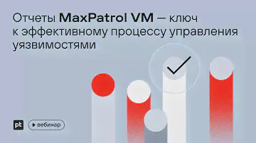 Отчеты MaxPatrol VM — ключ к эффективному процессу управления уязвимостями